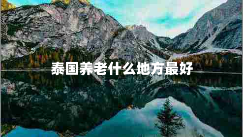 泰國養(yǎng)老什么地方最好