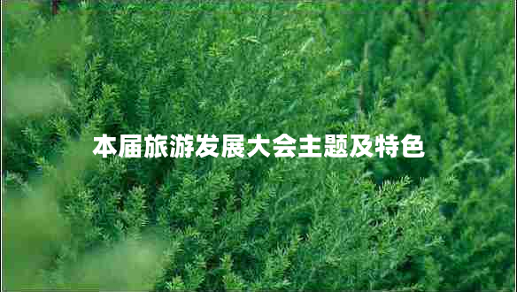 本屆旅游發(fā)展大會主題及特色