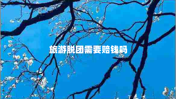 旅游脫團(tuán)需要賠錢嗎