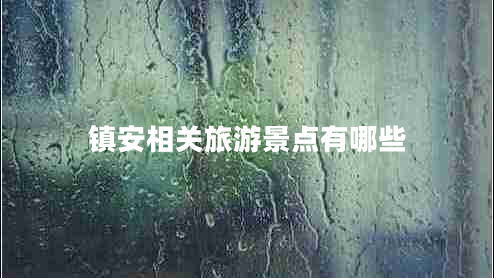鎮(zhèn)安相關旅游景點有哪些