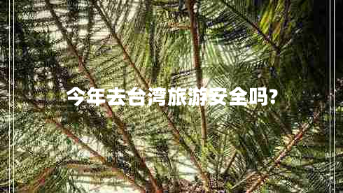 今年去臺(tái)灣旅游安全嗎?