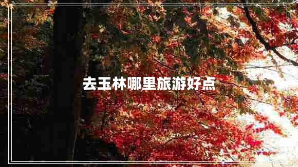 去玉林哪里旅游好點