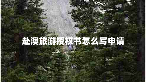 赴澳旅游授權(quán)書(shū)怎么寫(xiě)申請(qǐng)