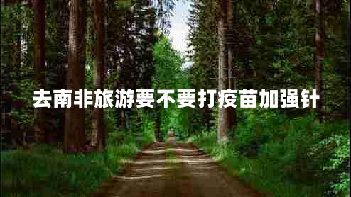 去南非旅游要不要打疫苗加強(qiáng)針