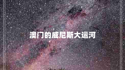 澳門(mén)的威尼斯大運(yùn)河