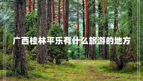 廣西桂林平樂(lè)有什么旅游的地方