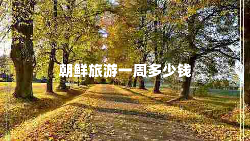 朝鮮旅游一周多少錢