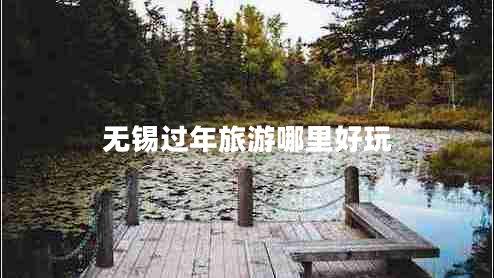 無錫過年旅游哪里好玩