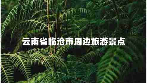 云南省臨滄市周邊旅游景點