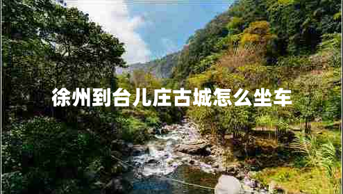 徐州到臺(tái)兒莊古城怎么坐車