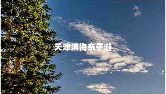 天津?yàn)I海親子游