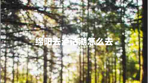 綿陽去瀘沽湖怎么去