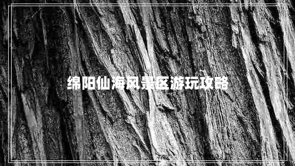 綿陽仙海風(fēng)景區(qū)游玩攻略