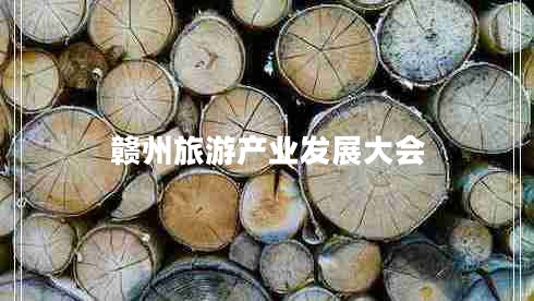贛州旅游產(chǎn)業(yè)發(fā)展大會