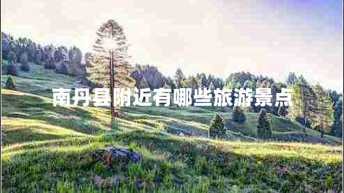 南丹縣附近有哪些旅游景點