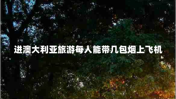 進(jìn)澳大利亞旅游每人能帶幾包煙上飛機(jī)