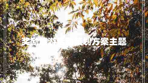 獎(jiǎng)勵(lì)旅游活動(dòng)策劃方案主題