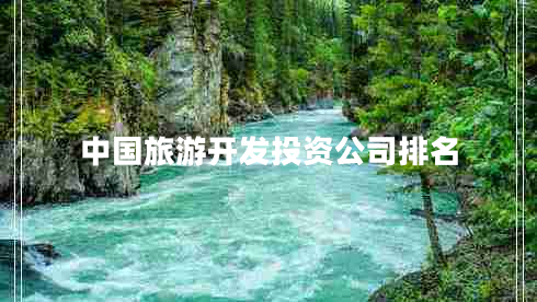 中國(guó)旅游開發(fā)投資公司排名