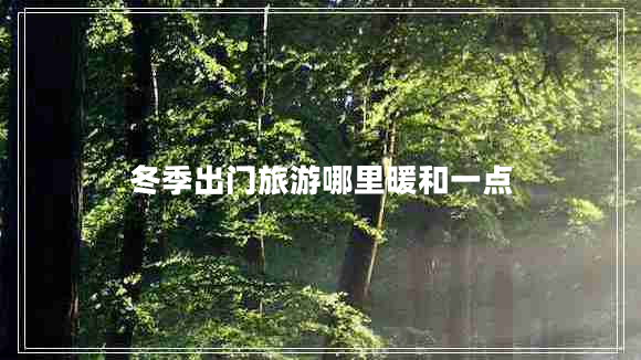 冬季出門旅游哪里暖和一點