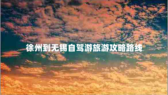 徐州到無錫自駕游旅游攻略路線