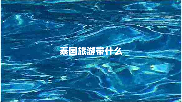 泰國(guó)旅游帶什么