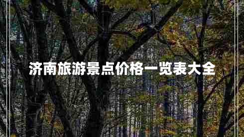 濟(jì)南旅游景點(diǎn)價(jià)格一覽表大全