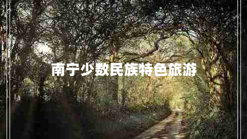 南寧少數(shù)民族特色旅游