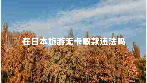 在日本旅游無卡取款違法嗎