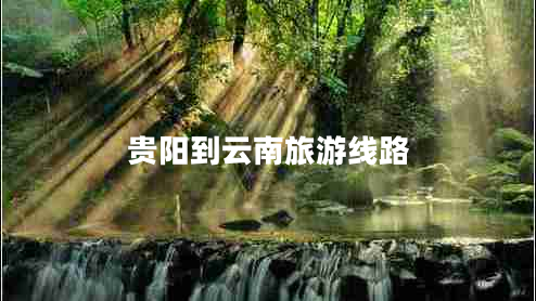 貴陽到云南旅游線路