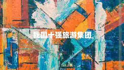 我國(guó)十強(qiáng)旅游集團(tuán)