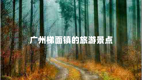 廣州梯面鎮(zhèn)的旅游景點