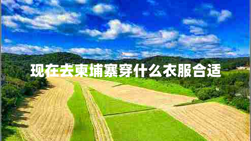 現(xiàn)在去柬埔寨穿什么衣服合適