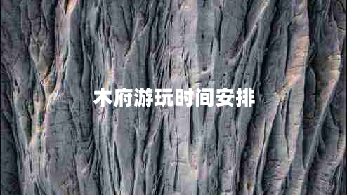 木府游玩時間安排