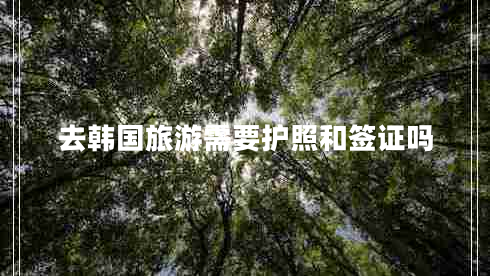 去韓國旅游需要護(hù)照和簽證嗎