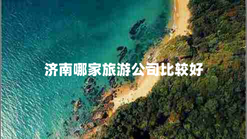 濟(jì)南哪家旅游公司比較好