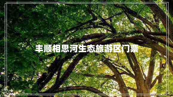 豐順相思河生態(tài)旅游區(qū)門票