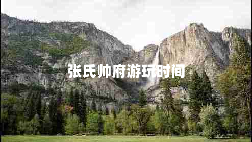 張氏帥府游玩時間