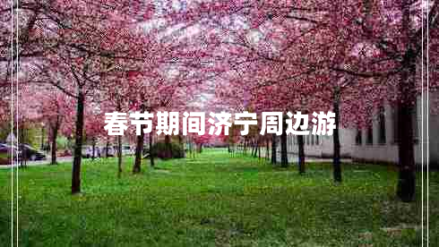 春節(jié)期間濟(jì)寧周邊游