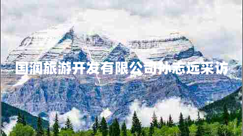 國(guó)潤(rùn)旅游開發(fā)有限公司孫志遠(yuǎn)采訪