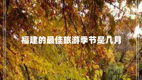 福建的最佳旅游季節(jié)是幾月