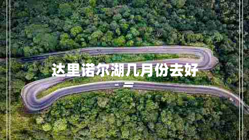 達(dá)里諾爾湖幾月份去好