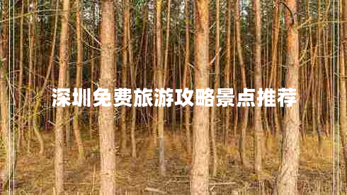 深圳免費旅游攻略景點推薦 深圳免費旅游攻略景點推薦