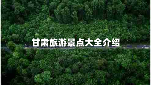 甘肅旅游景點大全介紹