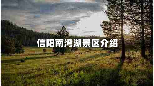 信陽南灣湖景區(qū)介紹