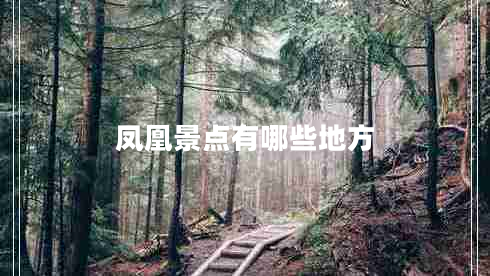 鳳凰景點(diǎn)有哪些地方 鳳凰景點(diǎn)有哪些地方