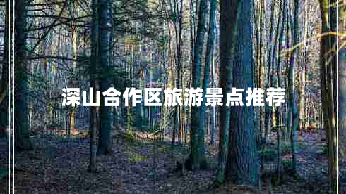 深山合作區(qū)旅游景點推薦
