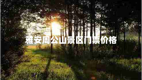 雅安周公山景區(qū)門票價(jià)格