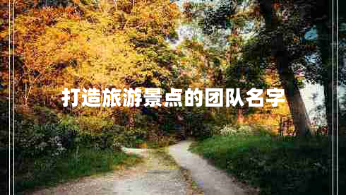 打造旅游景點(diǎn)的團(tuán)隊名字