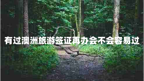 有過澳洲旅游簽證再辦會不會容易過