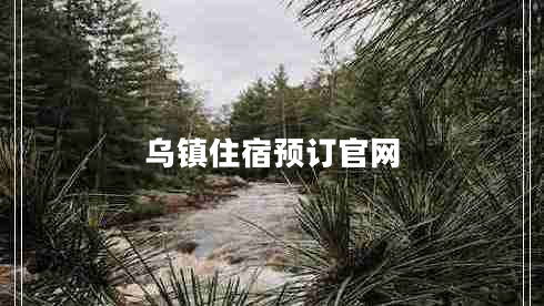 烏鎮(zhèn)住宿預(yù)訂官網(wǎng)